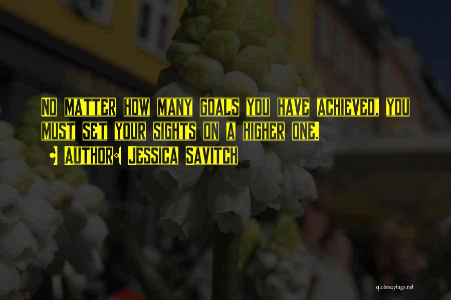 Jessica Savitch Quotes: No Matter How Many Goals You Have Achieved, You Must Set Your Sights On A Higher One.