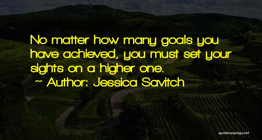 Jessica Savitch Quotes: No Matter How Many Goals You Have Achieved, You Must Set Your Sights On A Higher One.