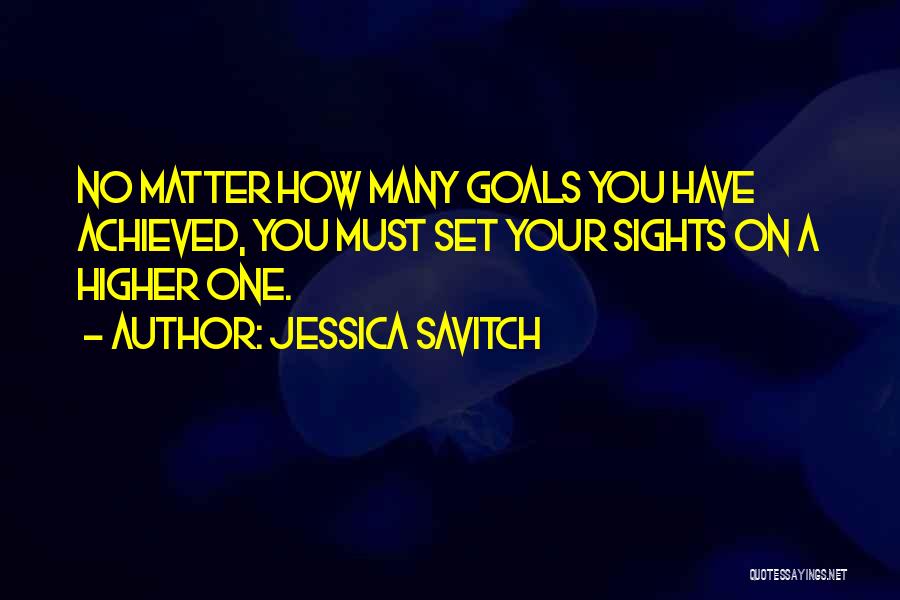 Jessica Savitch Quotes: No Matter How Many Goals You Have Achieved, You Must Set Your Sights On A Higher One.