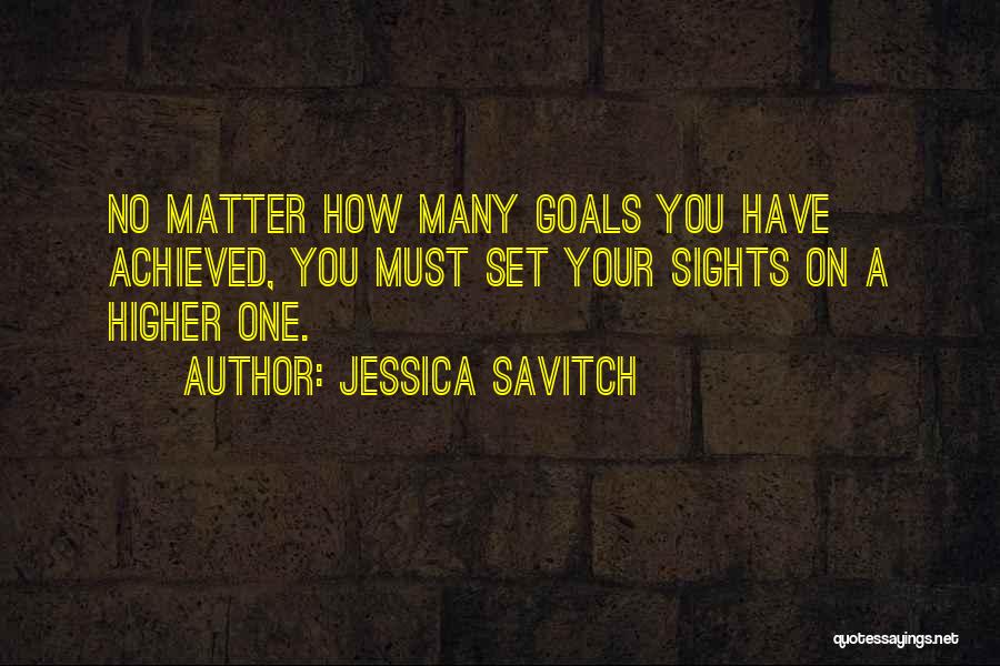 Jessica Savitch Quotes: No Matter How Many Goals You Have Achieved, You Must Set Your Sights On A Higher One.
