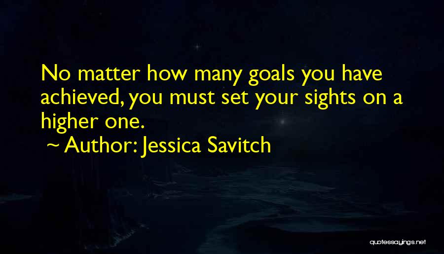 Jessica Savitch Quotes: No Matter How Many Goals You Have Achieved, You Must Set Your Sights On A Higher One.