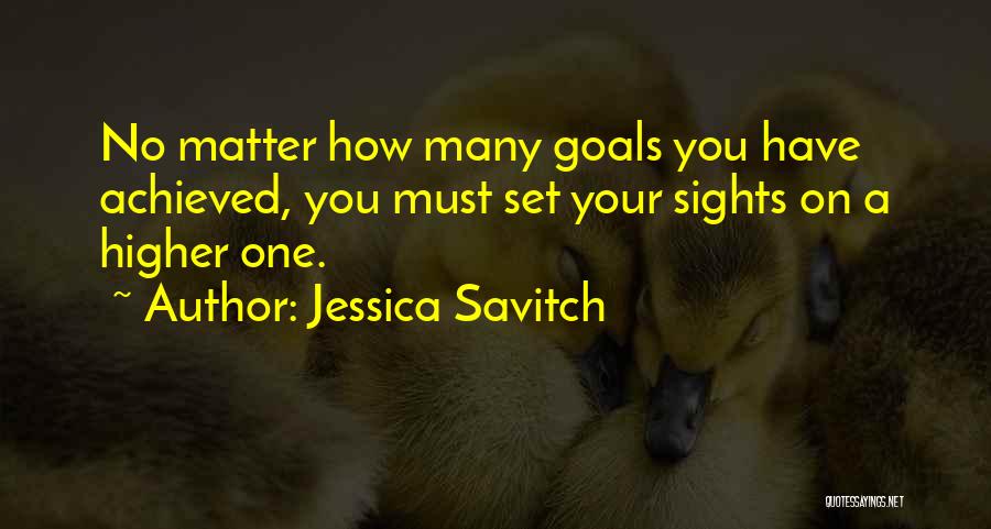 Jessica Savitch Quotes: No Matter How Many Goals You Have Achieved, You Must Set Your Sights On A Higher One.