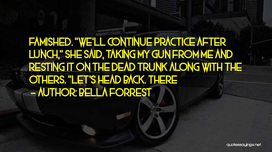 Bella Forrest Quotes: Famished. We'll Continue Practice After Lunch, She Said, Taking My Gun From Me And Resting It On The Dead Trunk