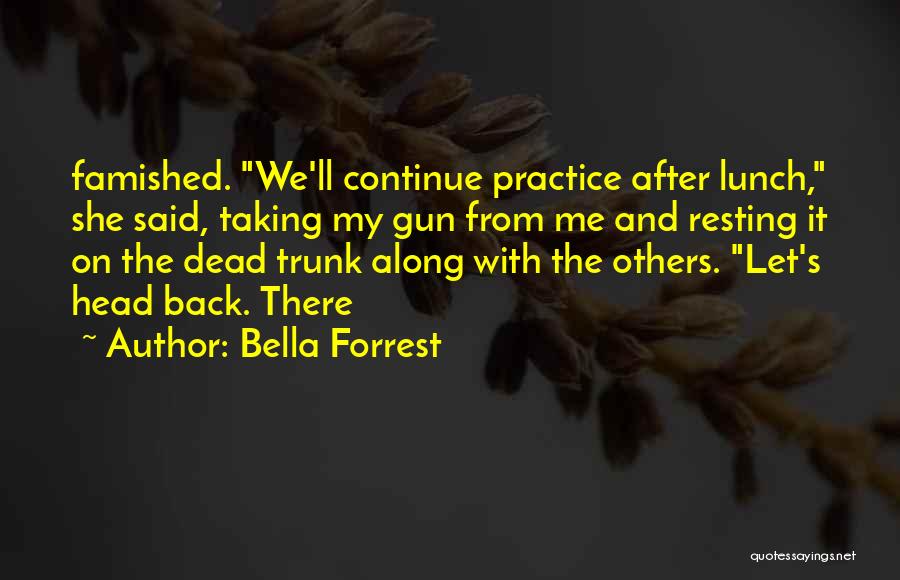 Bella Forrest Quotes: Famished. We'll Continue Practice After Lunch, She Said, Taking My Gun From Me And Resting It On The Dead Trunk