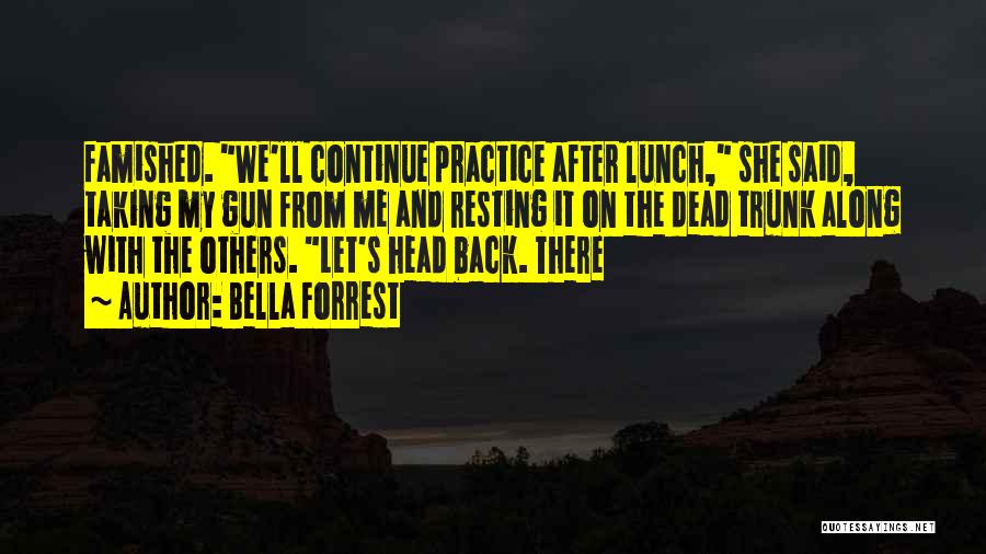 Bella Forrest Quotes: Famished. We'll Continue Practice After Lunch, She Said, Taking My Gun From Me And Resting It On The Dead Trunk