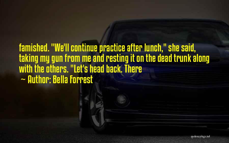 Bella Forrest Quotes: Famished. We'll Continue Practice After Lunch, She Said, Taking My Gun From Me And Resting It On The Dead Trunk