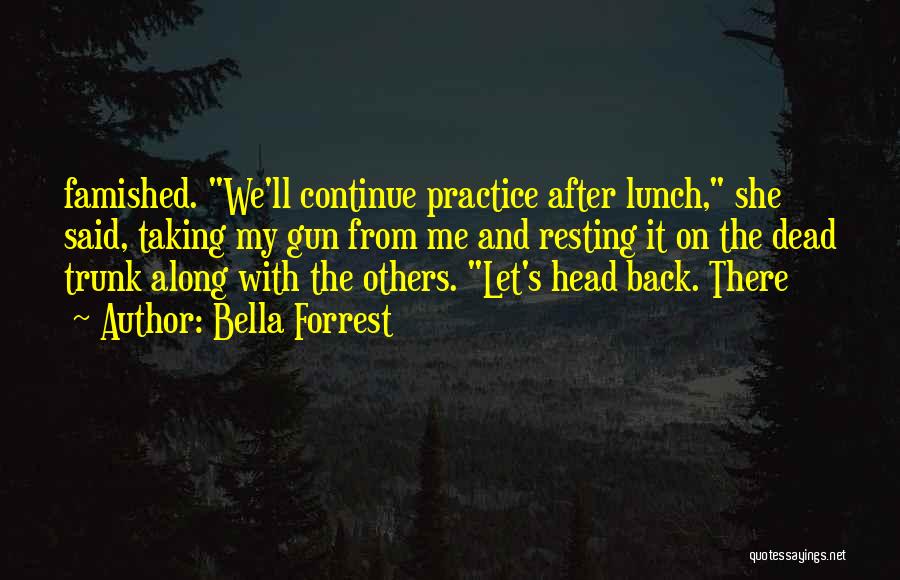 Bella Forrest Quotes: Famished. We'll Continue Practice After Lunch, She Said, Taking My Gun From Me And Resting It On The Dead Trunk