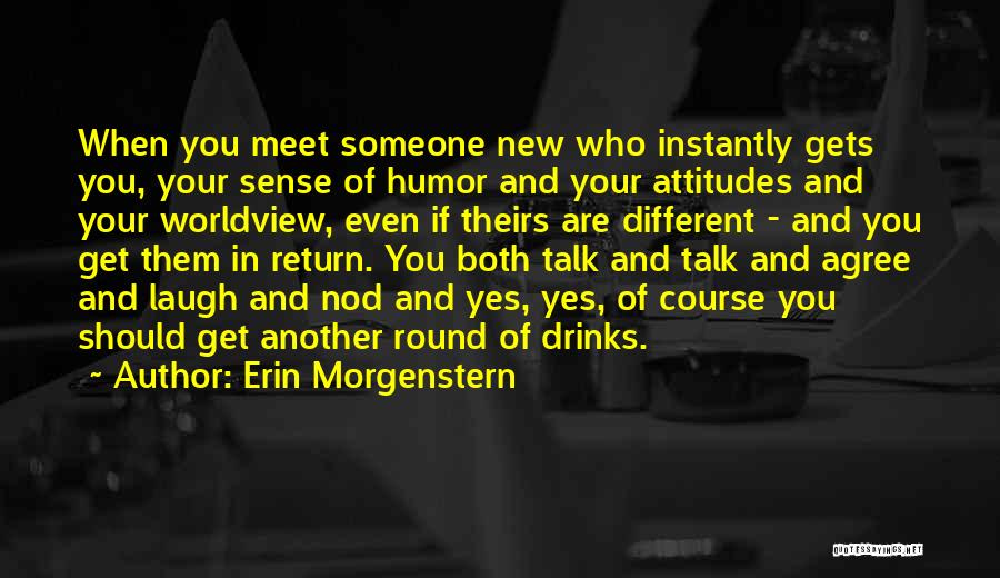 Erin Morgenstern Quotes: When You Meet Someone New Who Instantly Gets You, Your Sense Of Humor And Your Attitudes And Your Worldview, Even