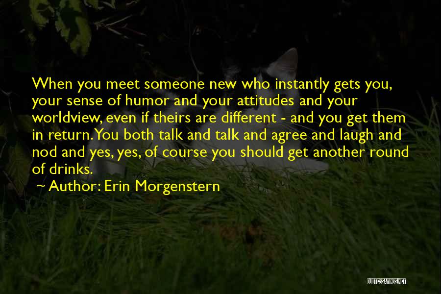 Erin Morgenstern Quotes: When You Meet Someone New Who Instantly Gets You, Your Sense Of Humor And Your Attitudes And Your Worldview, Even