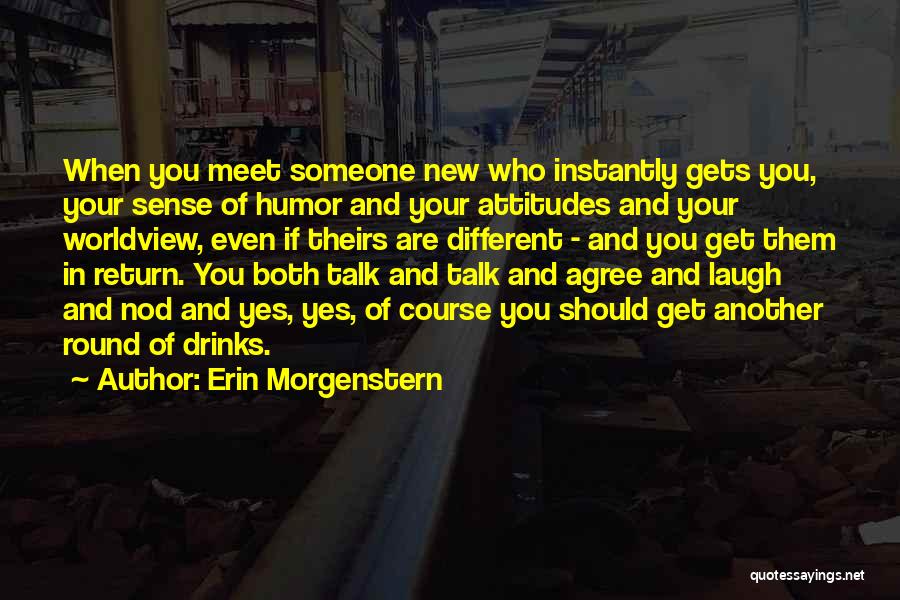 Erin Morgenstern Quotes: When You Meet Someone New Who Instantly Gets You, Your Sense Of Humor And Your Attitudes And Your Worldview, Even