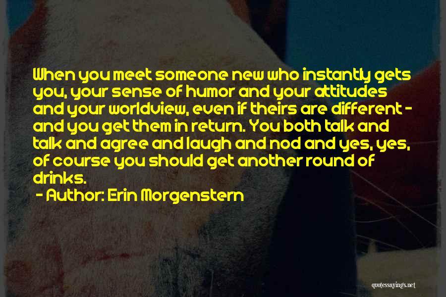 Erin Morgenstern Quotes: When You Meet Someone New Who Instantly Gets You, Your Sense Of Humor And Your Attitudes And Your Worldview, Even