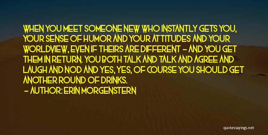 Erin Morgenstern Quotes: When You Meet Someone New Who Instantly Gets You, Your Sense Of Humor And Your Attitudes And Your Worldview, Even