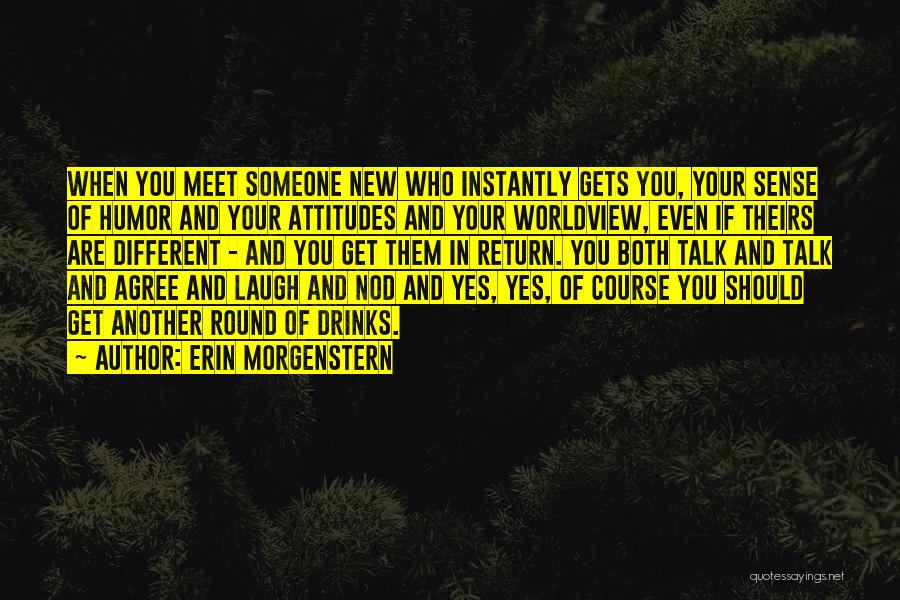 Erin Morgenstern Quotes: When You Meet Someone New Who Instantly Gets You, Your Sense Of Humor And Your Attitudes And Your Worldview, Even