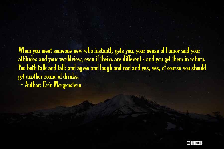 Erin Morgenstern Quotes: When You Meet Someone New Who Instantly Gets You, Your Sense Of Humor And Your Attitudes And Your Worldview, Even