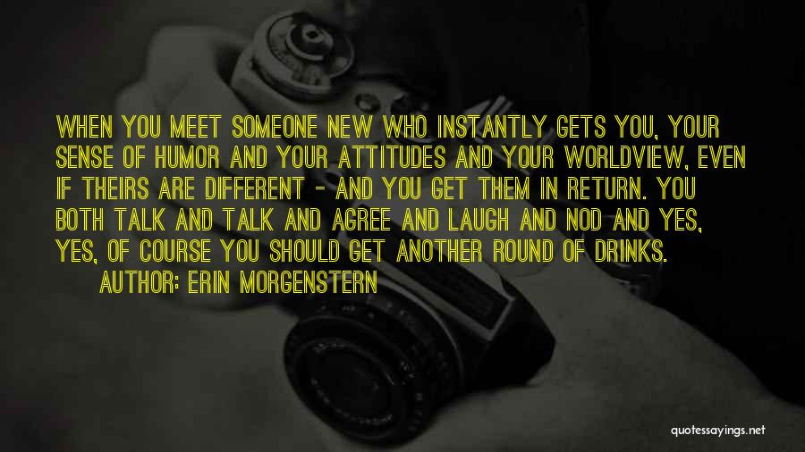 Erin Morgenstern Quotes: When You Meet Someone New Who Instantly Gets You, Your Sense Of Humor And Your Attitudes And Your Worldview, Even