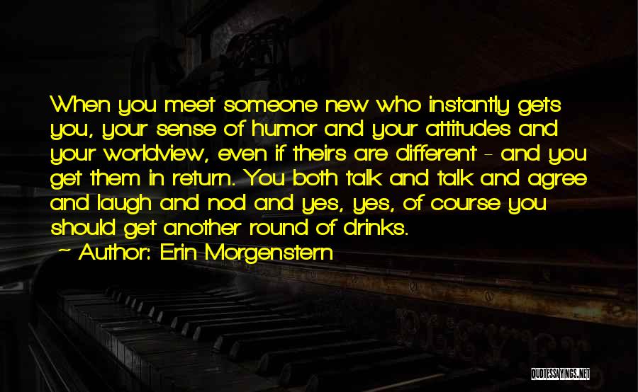 Erin Morgenstern Quotes: When You Meet Someone New Who Instantly Gets You, Your Sense Of Humor And Your Attitudes And Your Worldview, Even