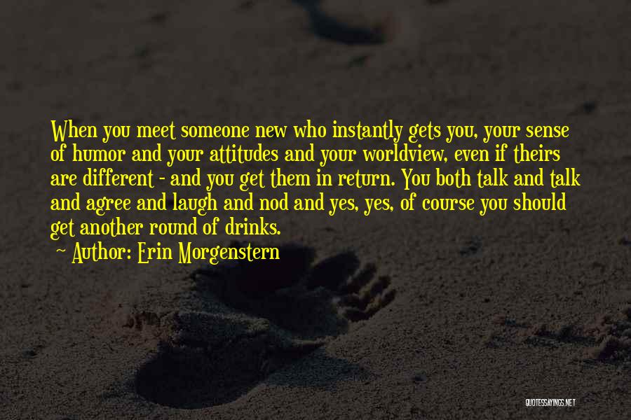 Erin Morgenstern Quotes: When You Meet Someone New Who Instantly Gets You, Your Sense Of Humor And Your Attitudes And Your Worldview, Even