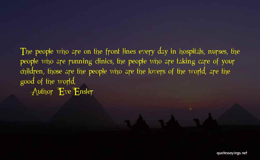 Eve Ensler Quotes: The People Who Are On The Front Lines Every Day In Hospitals, Nurses, The People Who Are Running Clinics, The