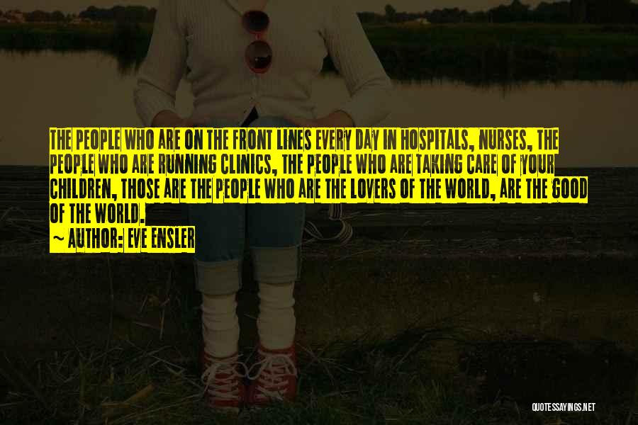 Eve Ensler Quotes: The People Who Are On The Front Lines Every Day In Hospitals, Nurses, The People Who Are Running Clinics, The