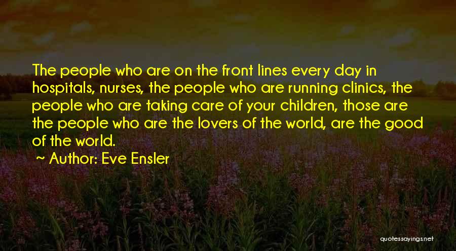 Eve Ensler Quotes: The People Who Are On The Front Lines Every Day In Hospitals, Nurses, The People Who Are Running Clinics, The
