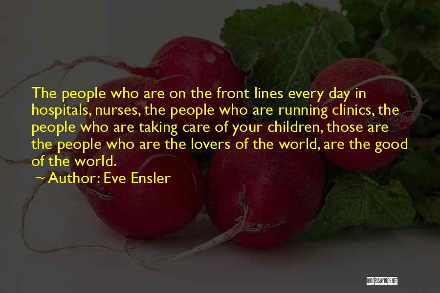 Eve Ensler Quotes: The People Who Are On The Front Lines Every Day In Hospitals, Nurses, The People Who Are Running Clinics, The