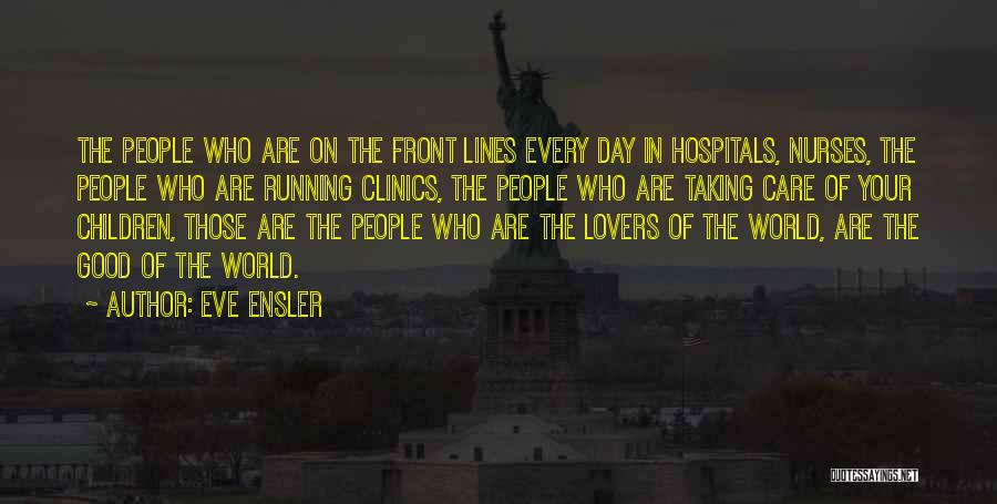 Eve Ensler Quotes: The People Who Are On The Front Lines Every Day In Hospitals, Nurses, The People Who Are Running Clinics, The