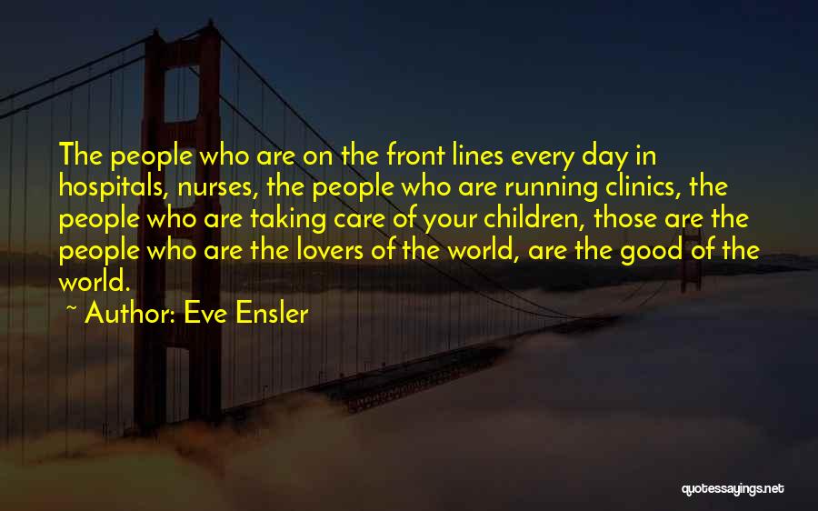 Eve Ensler Quotes: The People Who Are On The Front Lines Every Day In Hospitals, Nurses, The People Who Are Running Clinics, The