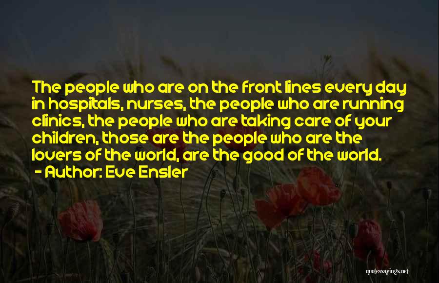 Eve Ensler Quotes: The People Who Are On The Front Lines Every Day In Hospitals, Nurses, The People Who Are Running Clinics, The