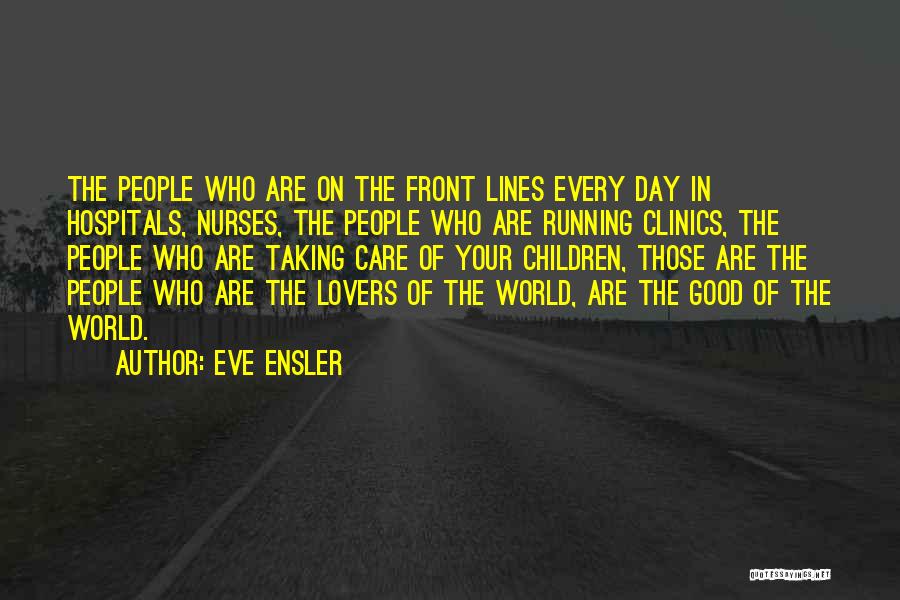 Eve Ensler Quotes: The People Who Are On The Front Lines Every Day In Hospitals, Nurses, The People Who Are Running Clinics, The