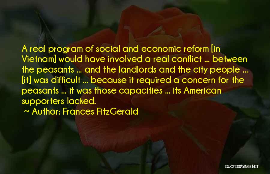 Frances FitzGerald Quotes: A Real Program Of Social And Economic Reform [in Vietnam] Would Have Involved A Real Conflict ... Between The Peasants