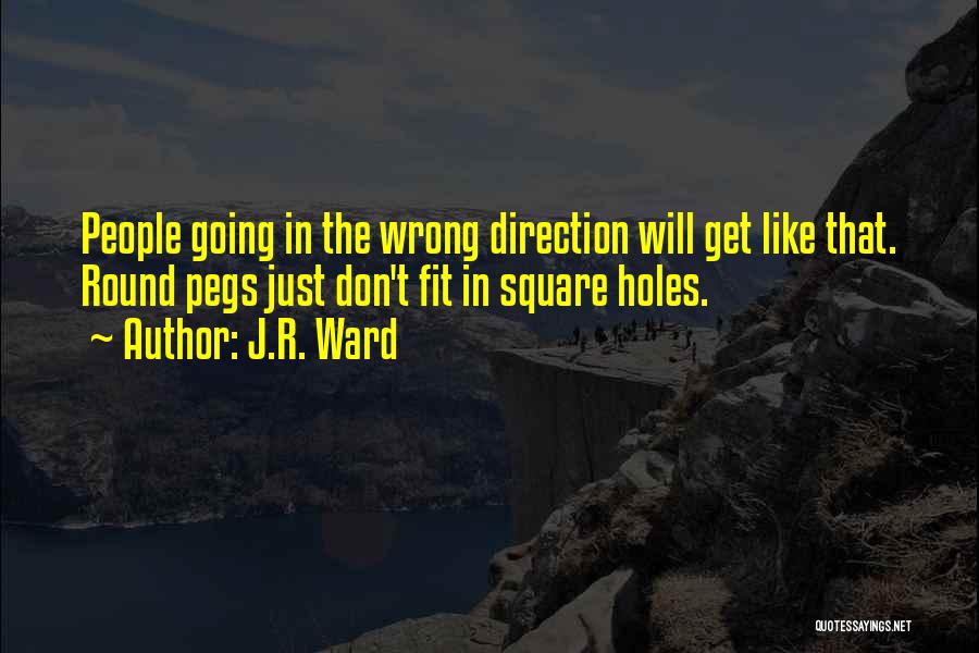 J.R. Ward Quotes: People Going In The Wrong Direction Will Get Like That. Round Pegs Just Don't Fit In Square Holes.