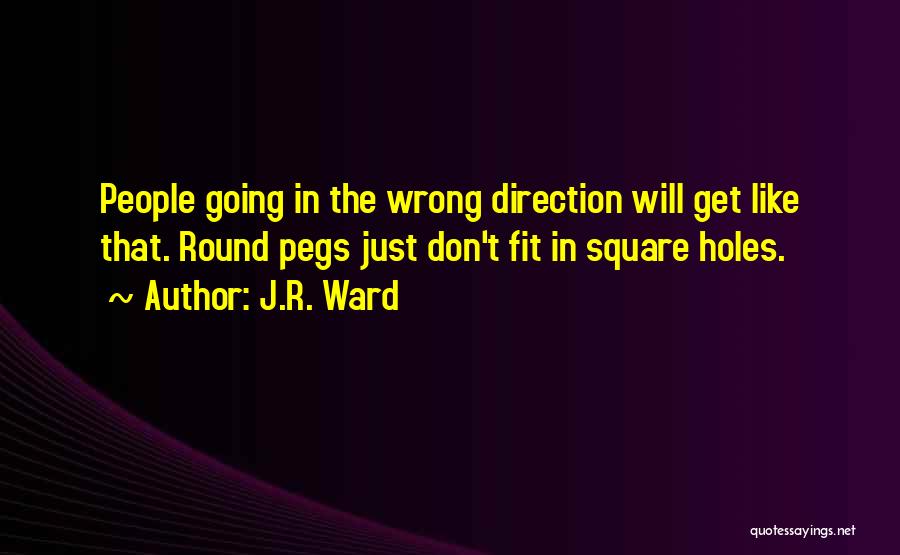 J.R. Ward Quotes: People Going In The Wrong Direction Will Get Like That. Round Pegs Just Don't Fit In Square Holes.