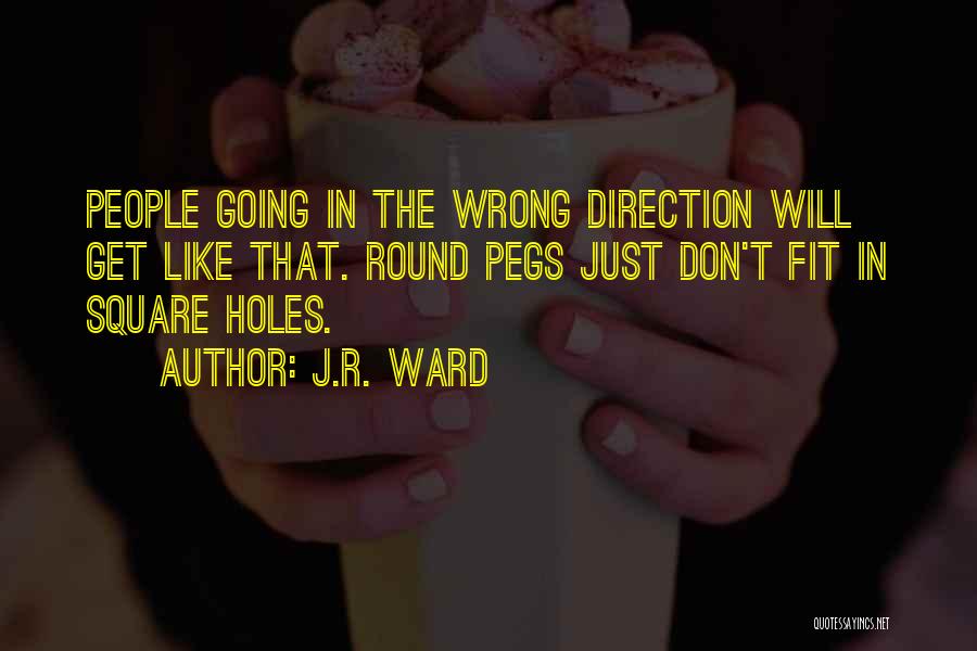 J.R. Ward Quotes: People Going In The Wrong Direction Will Get Like That. Round Pegs Just Don't Fit In Square Holes.