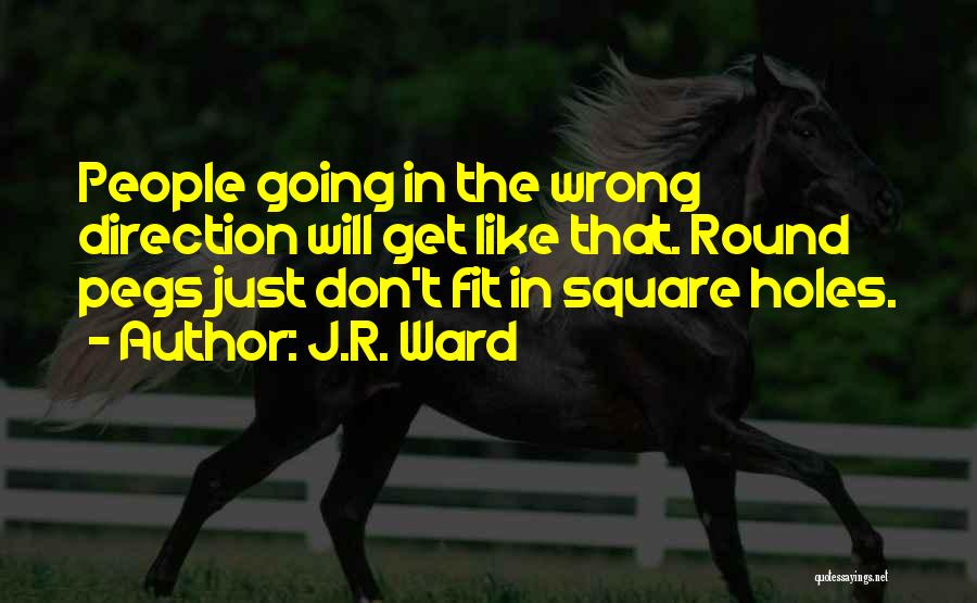 J.R. Ward Quotes: People Going In The Wrong Direction Will Get Like That. Round Pegs Just Don't Fit In Square Holes.