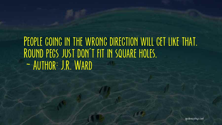 J.R. Ward Quotes: People Going In The Wrong Direction Will Get Like That. Round Pegs Just Don't Fit In Square Holes.