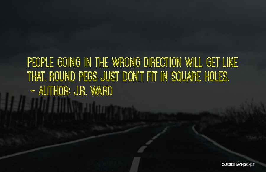 J.R. Ward Quotes: People Going In The Wrong Direction Will Get Like That. Round Pegs Just Don't Fit In Square Holes.