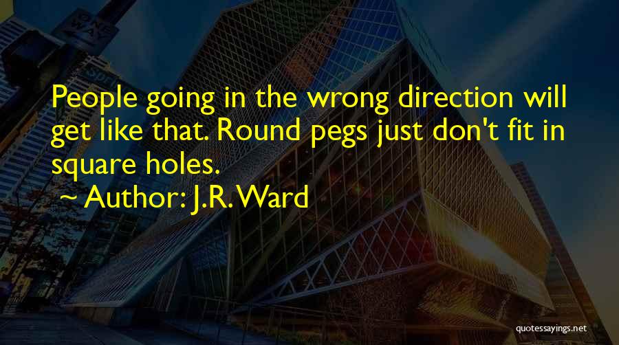 J.R. Ward Quotes: People Going In The Wrong Direction Will Get Like That. Round Pegs Just Don't Fit In Square Holes.