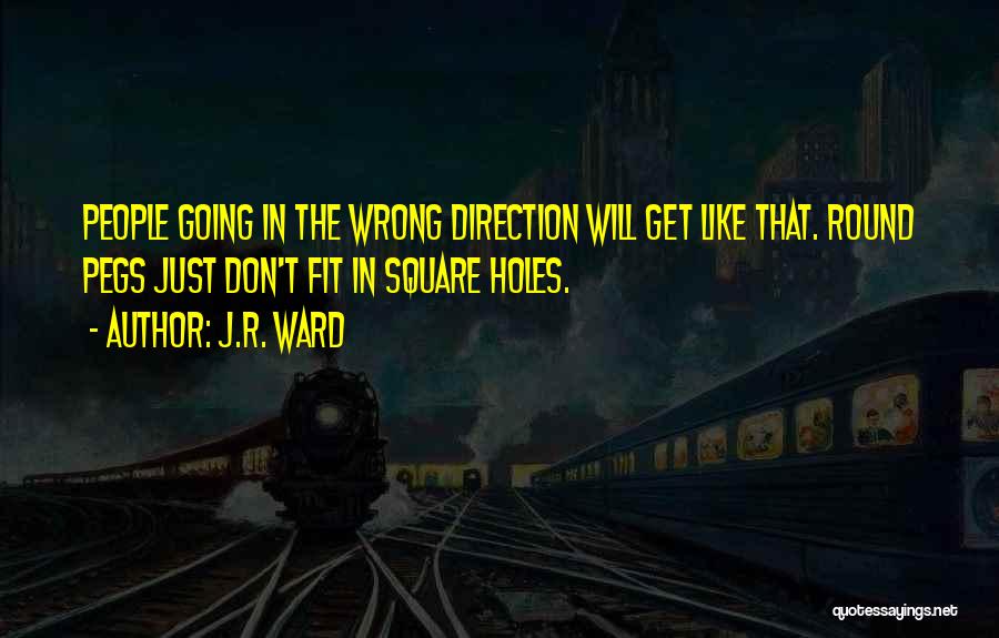 J.R. Ward Quotes: People Going In The Wrong Direction Will Get Like That. Round Pegs Just Don't Fit In Square Holes.