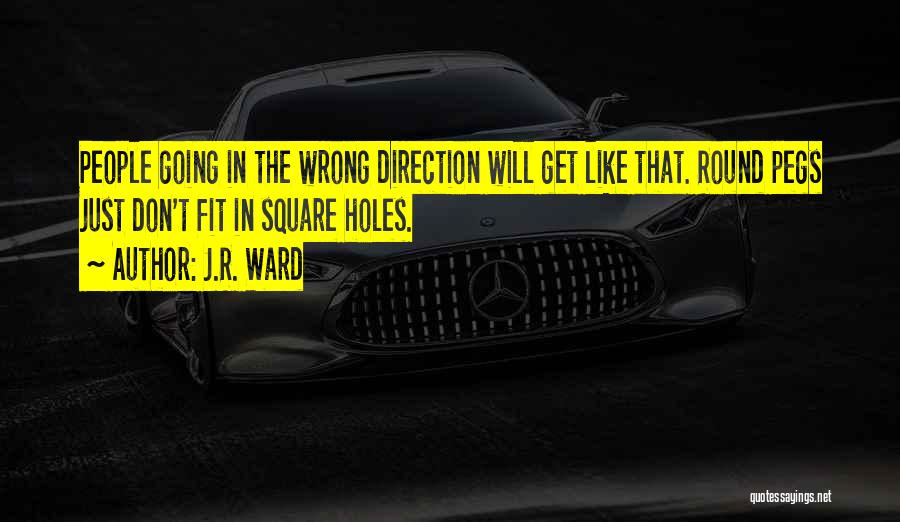 J.R. Ward Quotes: People Going In The Wrong Direction Will Get Like That. Round Pegs Just Don't Fit In Square Holes.