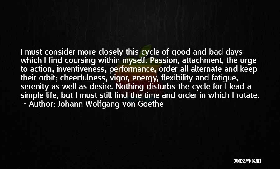 Johann Wolfgang Von Goethe Quotes: I Must Consider More Closely This Cycle Of Good And Bad Days Which I Find Coursing Within Myself. Passion, Attachment,