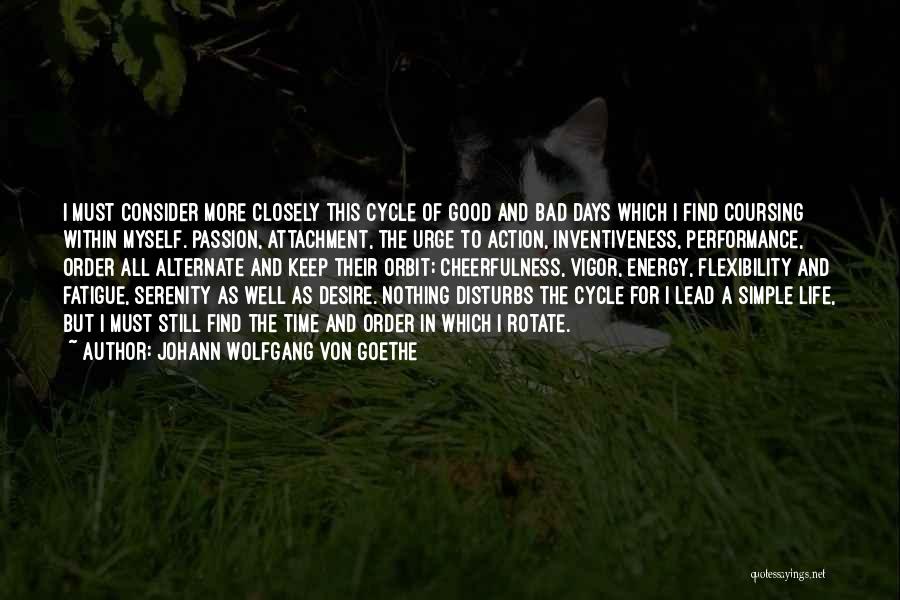 Johann Wolfgang Von Goethe Quotes: I Must Consider More Closely This Cycle Of Good And Bad Days Which I Find Coursing Within Myself. Passion, Attachment,