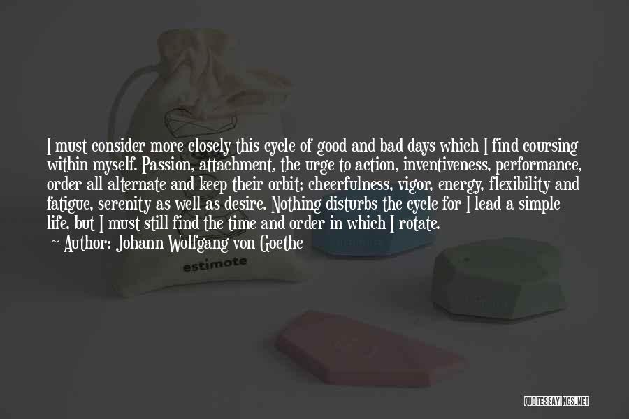 Johann Wolfgang Von Goethe Quotes: I Must Consider More Closely This Cycle Of Good And Bad Days Which I Find Coursing Within Myself. Passion, Attachment,