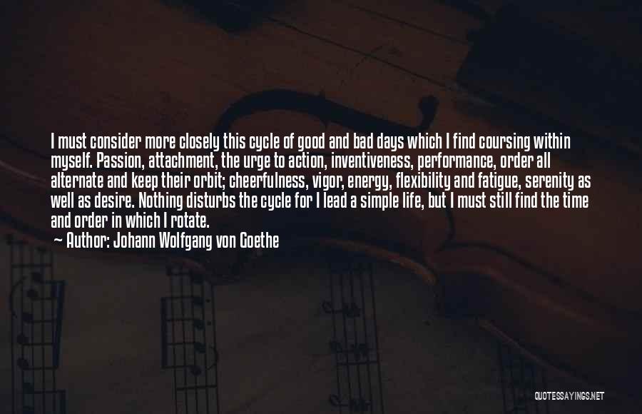 Johann Wolfgang Von Goethe Quotes: I Must Consider More Closely This Cycle Of Good And Bad Days Which I Find Coursing Within Myself. Passion, Attachment,