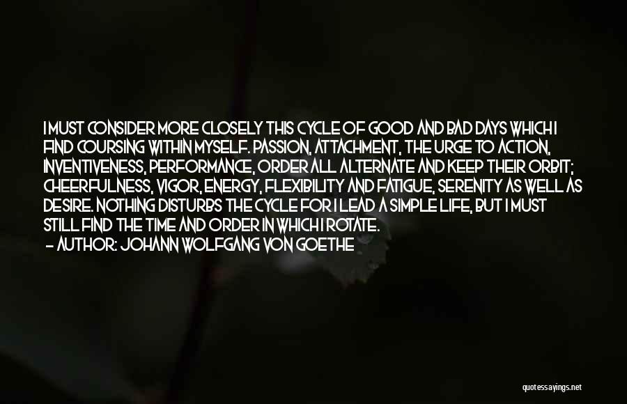 Johann Wolfgang Von Goethe Quotes: I Must Consider More Closely This Cycle Of Good And Bad Days Which I Find Coursing Within Myself. Passion, Attachment,