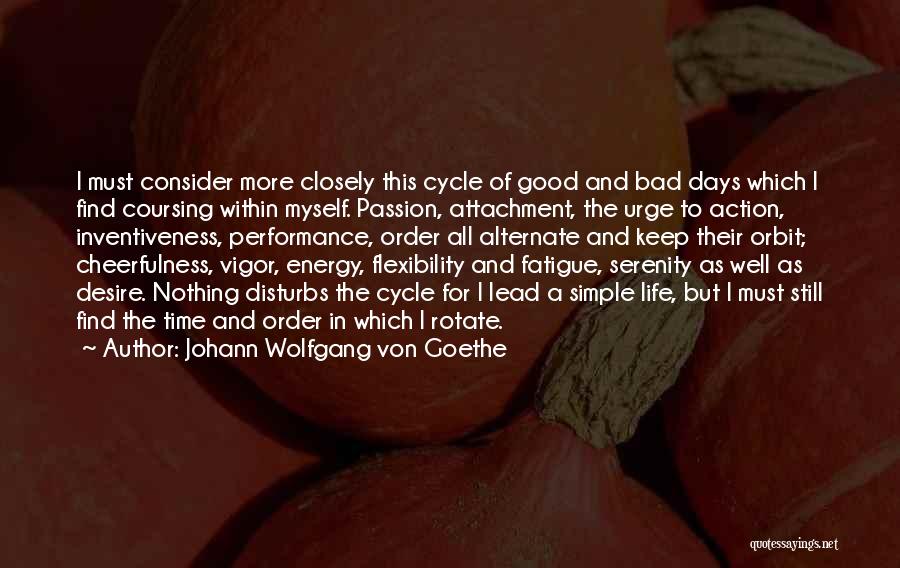 Johann Wolfgang Von Goethe Quotes: I Must Consider More Closely This Cycle Of Good And Bad Days Which I Find Coursing Within Myself. Passion, Attachment,