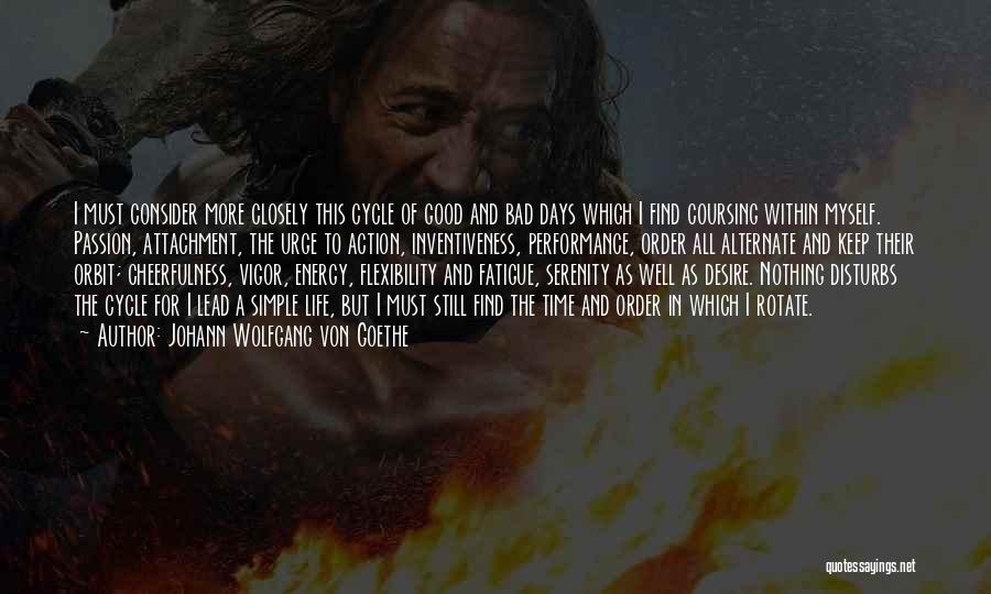 Johann Wolfgang Von Goethe Quotes: I Must Consider More Closely This Cycle Of Good And Bad Days Which I Find Coursing Within Myself. Passion, Attachment,