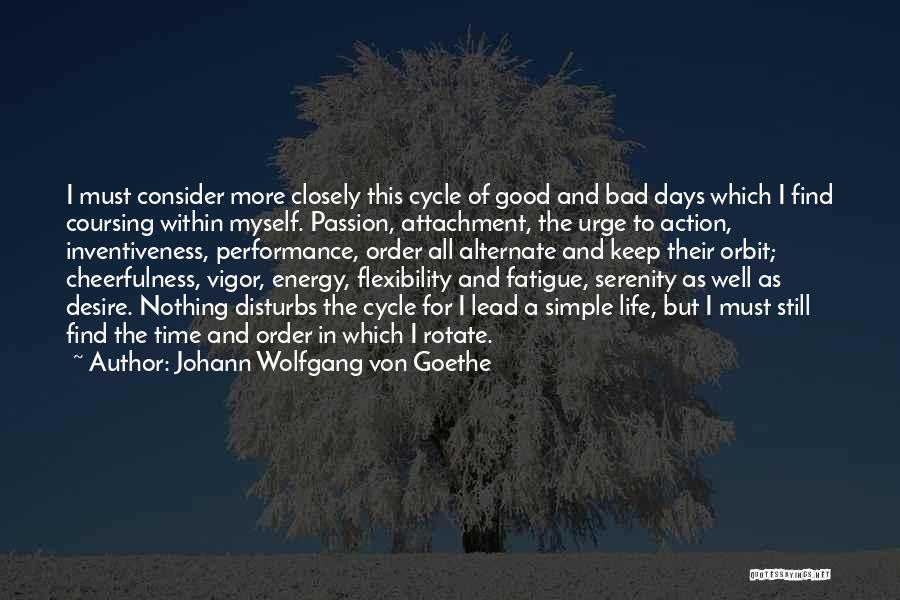 Johann Wolfgang Von Goethe Quotes: I Must Consider More Closely This Cycle Of Good And Bad Days Which I Find Coursing Within Myself. Passion, Attachment,