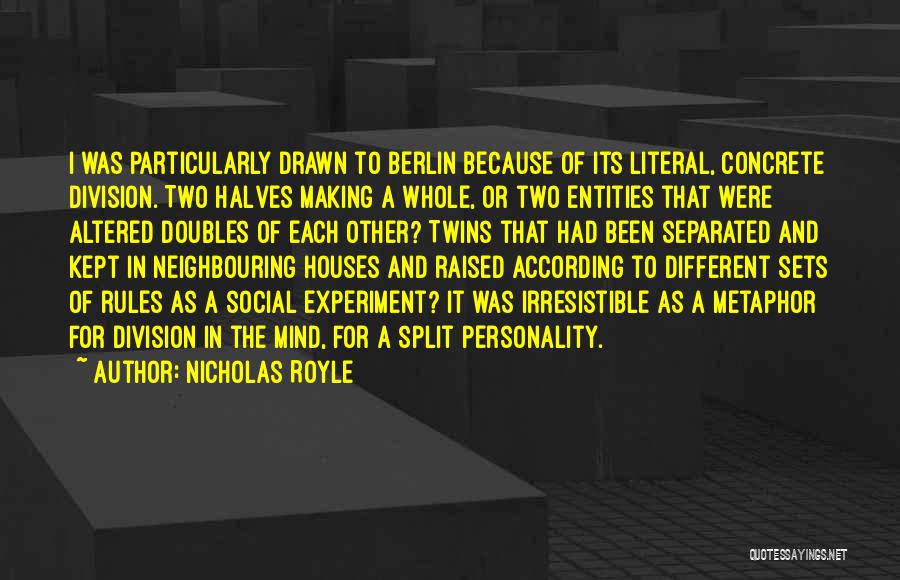 Nicholas Royle Quotes: I Was Particularly Drawn To Berlin Because Of Its Literal, Concrete Division. Two Halves Making A Whole, Or Two Entities