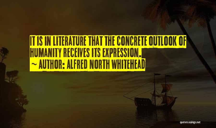 Alfred North Whitehead Quotes: It Is In Literature That The Concrete Outlook Of Humanity Receives Its Expression.