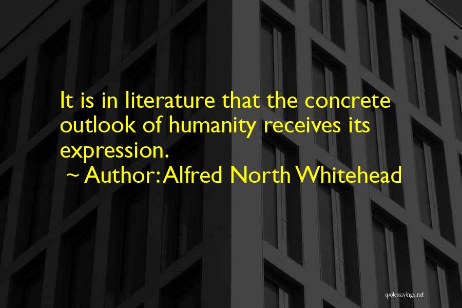 Alfred North Whitehead Quotes: It Is In Literature That The Concrete Outlook Of Humanity Receives Its Expression.